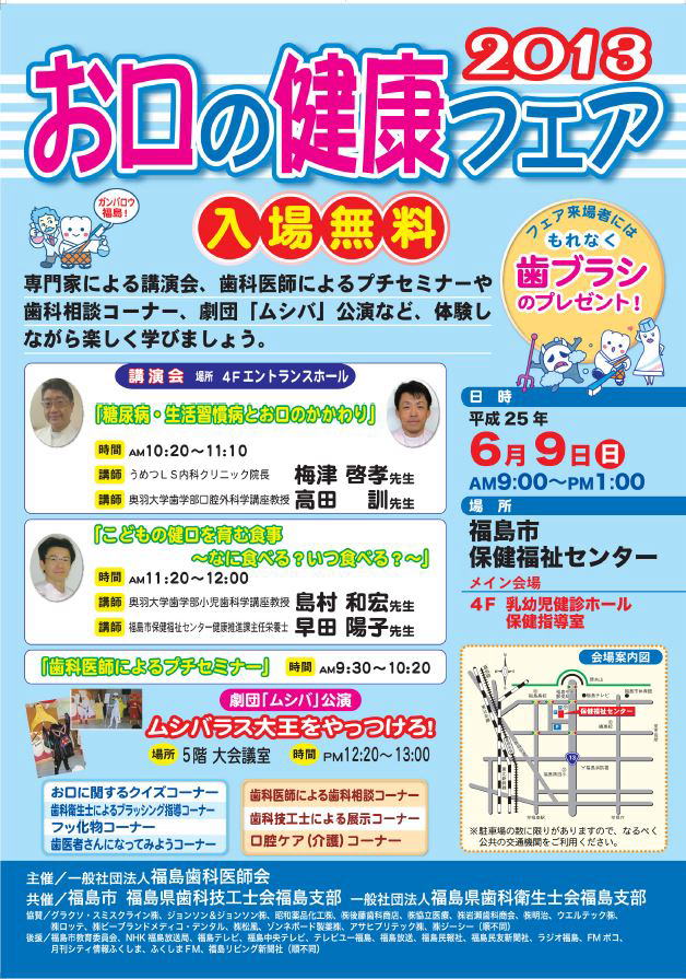 歯の衛生週間 関連行事のお知らせ 福島歯科医師会では 平成25年 歯の衛生週間 期間中に下記の行事を行います 6月3日 6月10日 幼稚園 小中学校などにおける園医 校医による歯科保健指導 お口の健康フェア 2013 日 時 平成25年6月 歯の衛生週間 関連行事のお知らせ 福島歯科医師会では 平成25年 歯の衛生週間 期間中に下記の行事を行います 6月3日 6月10日 幼稚園 小中学校などにおける園医 校医による歯科保健指導 お口の健康フェア 2013 日 時 平成25年6月